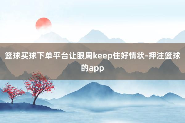 篮球买球下单平台让眼周keep住好情状-押注篮球的app